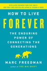 How to Live Forever: The Enduring Power of Connecting the Generations By Marc Freedman Cover Image