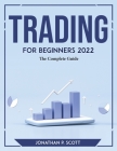 Trading for Beginners 2022: The Complete Guide By Jonathan P Scott Cover Image
