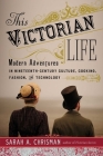 This Victorian Life: Modern Adventures in Nineteenth-Century Culture, Cooking, Fashion, and Technology By Sarah A. Chrisman Cover Image