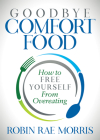 Goodbye Comfort Food: How to Free Yourself from Overeating By Robin Rae Morris Cover Image