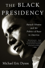 The Black Presidency: Barack Obama and the Politics of Race in America By Michael Eric Dyson Cover Image