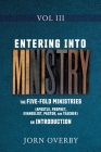 Entering Into Ministry Vol III: The Five-Fold Ministries (Apostle, Prophet, Evangelist, Pastor, and Teacher) an Introduction Cover Image