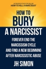 How To Bury A Narcissist: Forever End The Narcissism Cycle And Find A New Beginning After Narcissistic Abuse By J. H. Simon Cover Image