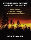 EXPLORING the SCIENCE and BEAUTY of NATURE: Ecosystems, Climate Change, Salmon Restoration By Ron S. Nolan Cover Image