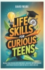 Life Skills for Curious Teens: Unleash Your Potential with Confidence, Resilience & Independence (Everything You Need to Know on College, Career and Cover Image