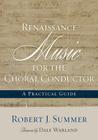 Renaissance Music for the Choral Conductor: A Practical Guide By Robert J. Summer Cover Image