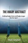 The Rugby Abstract: Unifying Rugby Union and Rugby League into One Sport By Mark Campbell Cover Image
