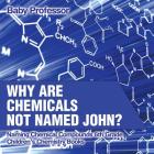 Why Are Chemicals Not Named John? Naming Chemical Compounds 6th Grade Children's Chemistry Books By Baby Professor Cover Image