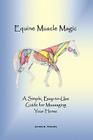 Equine Muscle Magic: A Simple, Easy-To-Use Guide for Massaging Your Horse. By Nairn Jackie Nairn, Jackie Nairn Cover Image