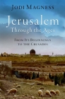 Jerusalem Through the Ages: From Its Beginnings to the Crusades By Jodi Magness Cover Image