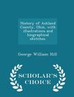 History of Ashland County, Ohio, with Illustrations and Biographical Sketches. - Scholar's Choice Edition By George William Hill Cover Image