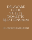 Delaware Code Title 13 Domestic Relations 2020 By Jason Lee (Editor), Delaware Government Cover Image