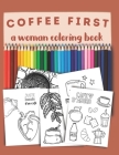 Coffee first, a woman coloring book: an amazing gift for coffee lovers. Cover Image