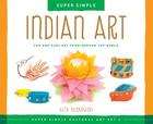 Super Simple Indian Art: Fun and Easy Art from Around the World: Fun and Easy Art from Around the World (Super Simple Cultural Art) By Alex Kuskowski Cover Image