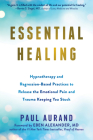 Essential Healing: Hypnotherapy and Regression-Based Practices to Release the Emotional Pain and Trauma Keeping You Stuck By Paul Aurand, Eben Alexander (Foreword by) Cover Image