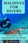 Maldives for Divers: Exploring the Underwater Wonders By Patrick Moore Cover Image