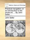 Practical Navigation; Or an Introduction to the Whole Art, ... by John Seller, ... By John Seller Cover Image