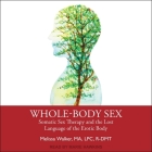 Whole-Body Sex: Somatic Sex Therapy and the Lost Language of the Erotic Body By Melissa Walker, Marie Hawkins (Read by) Cover Image