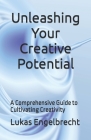 Unleashing Your Creative Potential: A Comprehensive Guide to Cultivating Creativity By Lukas Engelbrecht Cover Image