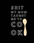 Shit My Mom Taught Me to Cook: Recipe Collection Book By Sawyer Frey Cover Image