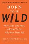 Born to Be Wild: Why Teens Take Risks, and How We Can Help Keep Them Safe By Jess Shatkin Cover Image