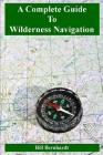 A Complete Guide to Wilderness Navigation By Bill Bernhardt Cover Image