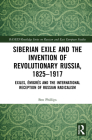 Siberian Exile and the Invention of Revolutionary Russia, 1825-1917: Exiles, Émigrés and the International Reception of Russian Radicalism Cover Image