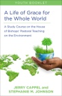 A Life of Grace for the Whole World, Youth Book: A Study Course on the House of Bishops' Pastoral Teaching on the Environment By Jerry Cappel, Stephanie McDyre Johnson Cover Image