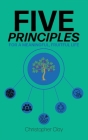 Five Principles: For a Meaningful, Fruitful Life By Christopher Clay Cover Image