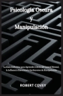 Psicología Oscura y Manipulación: La Guía Definitiva para Aprender el Arte del Control Mental, la Influencia Emocional y los Secretos de Manipulación Cover Image
