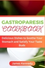 Gastroparesis Cookbook: Delicious Dishes to Soothe Your Stomach and Satisfy Your Taste Buds By James Kennedy Cover Image