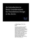 An Introduction to Basic Considerations for Foundations Design in the Arctic By J. Paul Guyer Cover Image