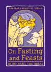 On Fasting and Feasts: Saint Basil the Great (Popular Patristics #50) By Susan R. Holman (Translator), Mark Delcogliano (Translator) Cover Image