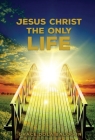 Jesus Christ The Only Life: The Only Life By Grace Dola Balogun Cover Image
