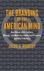 The Branding of the American Mind: How Universities Capture, Manage, and Monetize Intellectual Property and Why It Matters (Critical University Studies) By Jacob H. Rooksby Cover Image