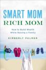 Smart Mom, Rich Mom: How to Build Wealth While Raising a Family By Kimberly Palmer Cover Image