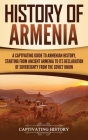 History of Armenia: A Captivating Guide to Armenian History, Starting from Ancient Armenia to Its Declaration of Sovereignty from the Sovi Cover Image