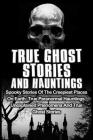 True Ghost Stories And Hauntings: Spooky Stories Of The Creepiest Places On Earth: True Paranormal Hauntings, Unexplained Phenomena And True Ghost Sto By Travis S. Kennedy Cover Image