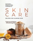 Natural, Simple and Powerful Skin Care Recipes for Glowing Skin: Fragrant and Fabulous Aromatherapy Ideas for Softer, Smoother, and Radiant Skins By Jenny Kings Cover Image