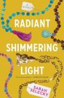 Radiant Shimmering Light By Sarah Selecky Cover Image
