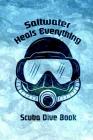 Scuba Dive Book Saltwater Heals Everything: Dive Log, Scuba Dive Book, Scuba Logbook, Diver's Log Book Cover Image