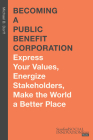 Becoming a Public Benefit Corporation: Express Your Values, Energize Stakeholders, Make the World a Better Place Cover Image