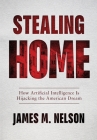 Stealing Home: How Artificial Intelligence Is Hijacking the American Dream By James M. Nelson Cover Image