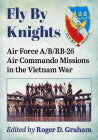 Fly By Knights: Air Force A/B/RB-26 Air Commando Missions in the Vietnam War By Roger D. Graham (Editor) Cover Image