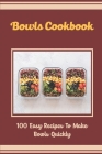 Bowls Cookbook: 100 Easy Recipes To Make Bowls Quickly By Orville Weatherington Cover Image