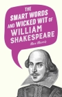 The Smart Words and Wicked Wit of William Shakespeare By Max Morris (Editor) Cover Image