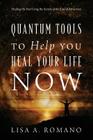 Quantum Tools to Help You Heal Your Life Now: Healing the Past Using the Secrets of the Law of Attraction By Lisa A. Romano Cover Image