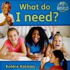 What Do I Need? By Bobbie Kalman Cover Image