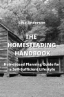 The Homesteading Handbook: Homestead Planning Guide for a Self-Sufficient Lifestyle By Sasa Anderson Cover Image