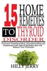 15 Home Remedies to Thyroid Disorder: Overcome Hypothyroidism, Hyperthyroidism, and Hashimoto's with Natural Remedies that will balance your Hormones. By Hilly Jerry Cover Image